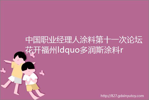 中国职业经理人涂料第十一次论坛花开福州ldquo多润斯涂料rdquo