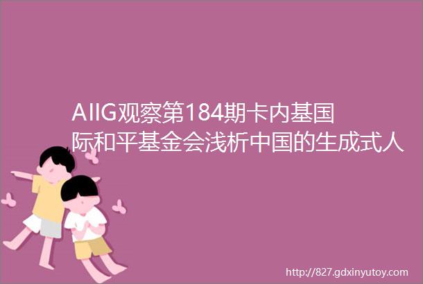 AIIG观察第184期卡内基国际和平基金会浅析中国的生成式人工智能服务管理办法的优劣势