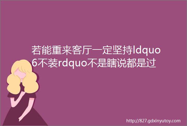 若能重来客厅一定坚持ldquo6不装rdquo不是瞎说都是过来人的经验