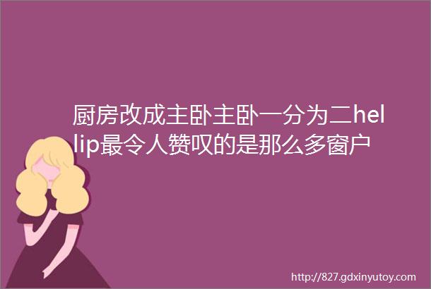 厨房改成主卧主卧一分为二hellip最令人赞叹的是那么多窗户和满屋阳光