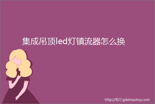 集成吊顶led灯镇流器怎么换