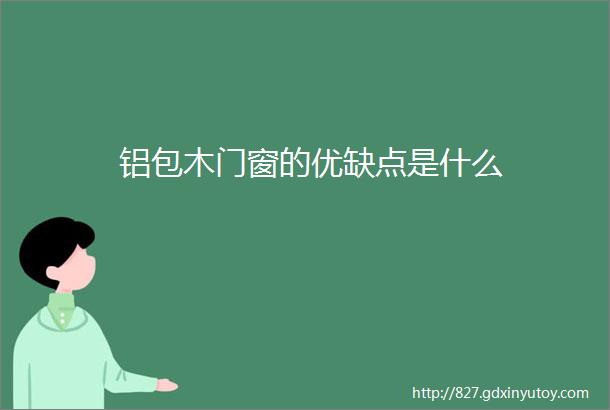 铝包木门窗的优缺点是什么