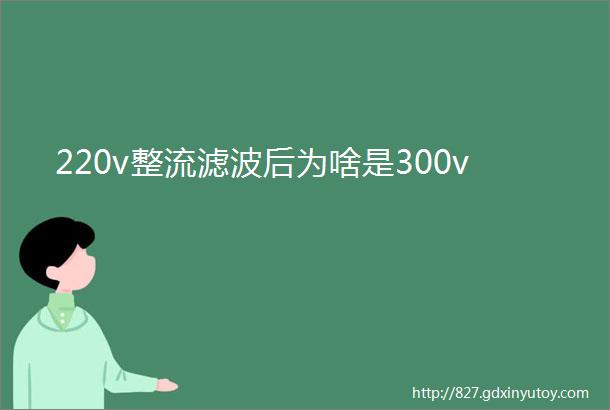 220v整流滤波后为啥是300v