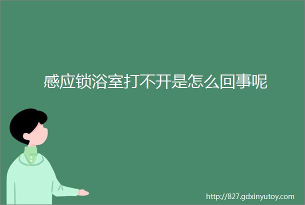 感应锁浴室打不开是怎么回事呢