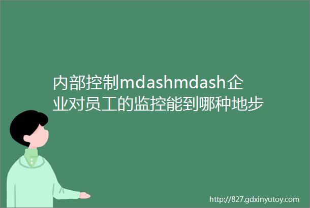 内部控制mdashmdash企业对员工的监控能到哪种地步