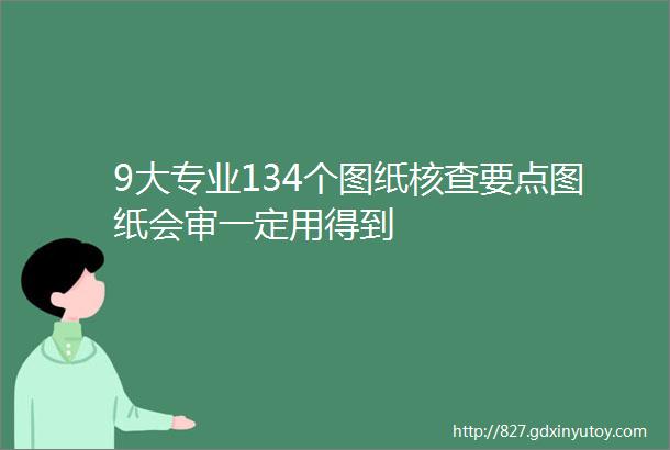 9大专业134个图纸核查要点图纸会审一定用得到