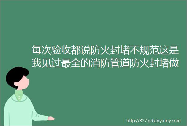 每次验收都说防火封堵不规范这是我见过最全的消防管道防火封堵做法Word可下载