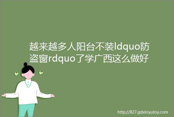 越来越多人阳台不装ldquo防盗窗rdquo了学广西这么做好看又安全实用