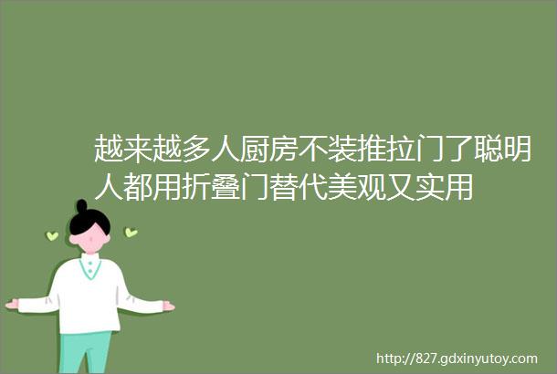 越来越多人厨房不装推拉门了聪明人都用折叠门替代美观又实用