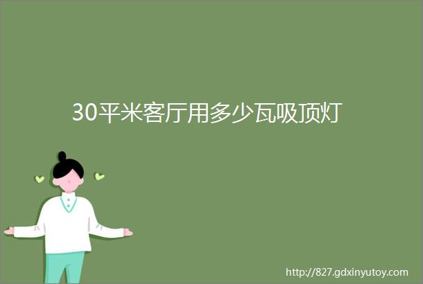 30平米客厅用多少瓦吸顶灯