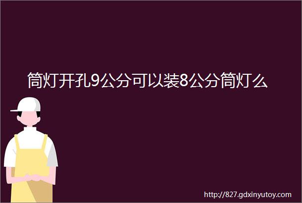 筒灯开孔9公分可以装8公分筒灯么