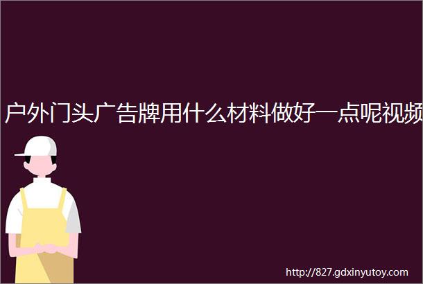 户外门头广告牌用什么材料做好一点呢视频