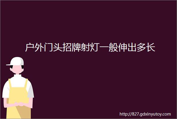 户外门头招牌射灯一般伸出多长