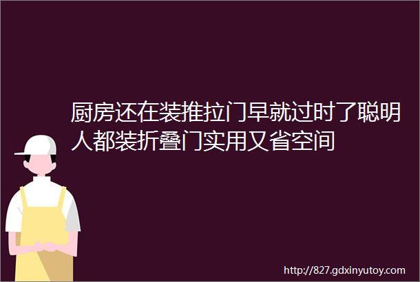 厨房还在装推拉门早就过时了聪明人都装折叠门实用又省空间