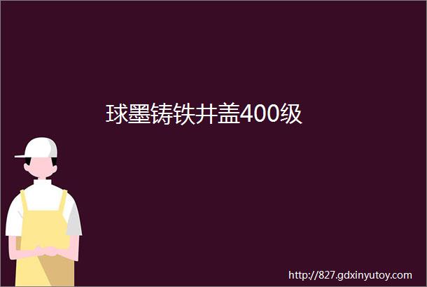 球墨铸铁井盖400级