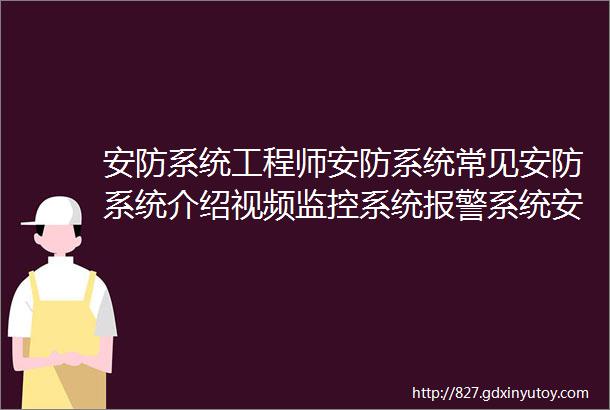 安防系统工程师安防系统常见安防系统介绍视频监控系统报警系统安防系统的维护与保养等知识职业资格证书考试学习