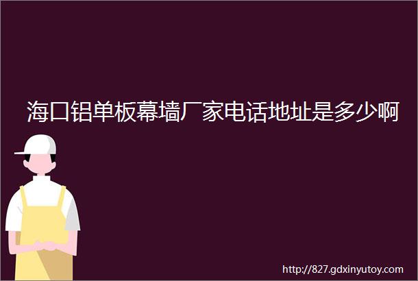 海口铝单板幕墙厂家电话地址是多少啊