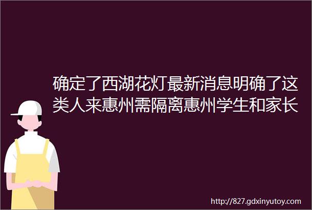 确定了西湖花灯最新消息明确了这类人来惠州需隔离惠州学生和家长须知市教育局发布ldquo倡议书rdquo