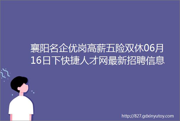 襄阳名企优岗高薪五险双休06月16日下快捷人才网最新招聘信息