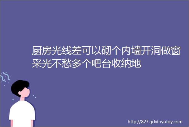 厨房光线差可以砌个内墙开洞做窗采光不愁多个吧台收纳地