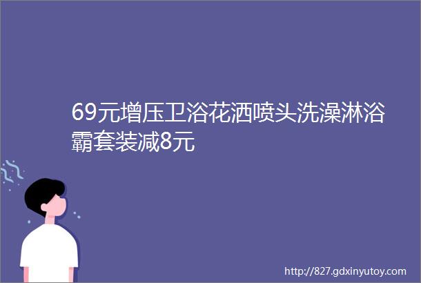 69元增压卫浴花洒喷头洗澡淋浴霸套装减8元