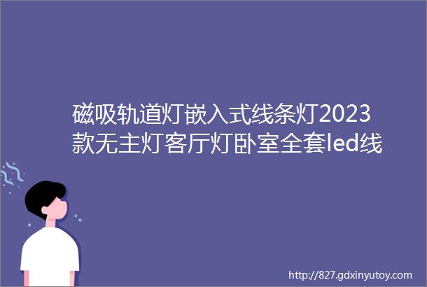 磁吸轨道灯嵌入式线条灯2023款无主灯客厅灯卧室全套led线型灯