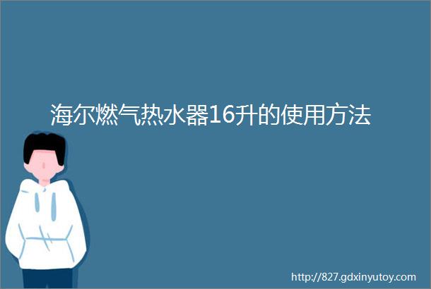 海尔燃气热水器16升的使用方法