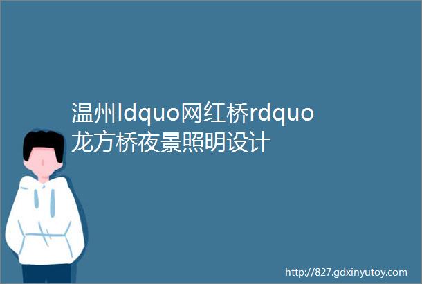 温州ldquo网红桥rdquo龙方桥夜景照明设计