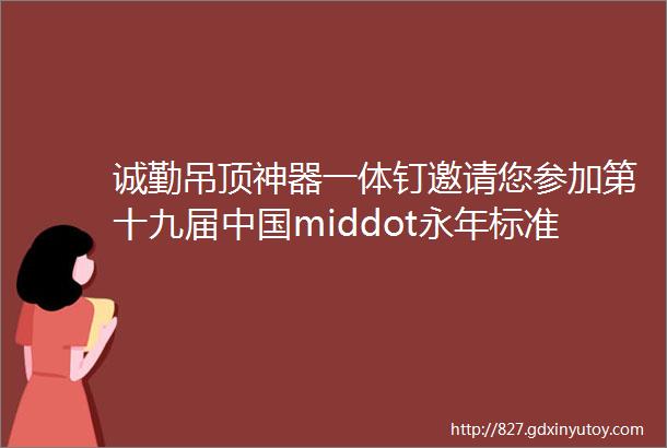 诚勤吊顶神器一体钉邀请您参加第十九届中国middot永年标准件厂商联谊暨产品展示会