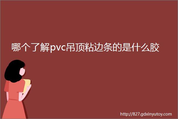 哪个了解pvc吊顶粘边条的是什么胶