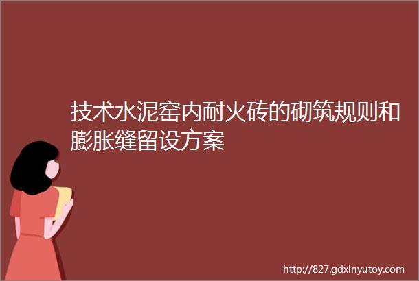 技术水泥窑内耐火砖的砌筑规则和膨胀缝留设方案