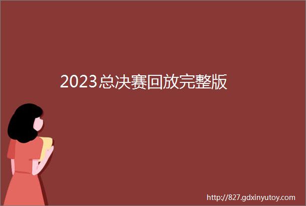 2023总决赛回放完整版