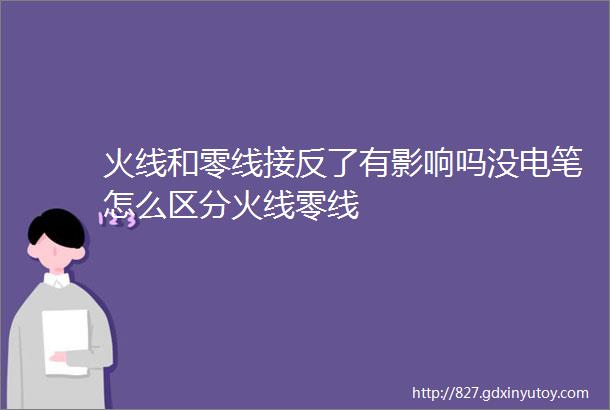 火线和零线接反了有影响吗没电笔怎么区分火线零线