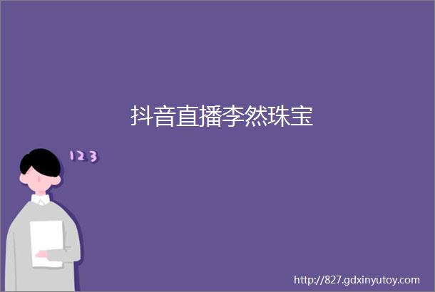 抖音直播李然珠宝