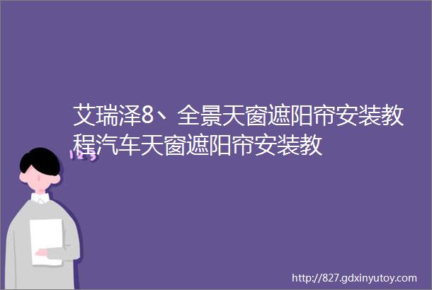 艾瑞泽8丶全景天窗遮阳帘安装教程汽车天窗遮阳帘安装教