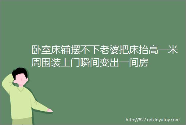 卧室床铺摆不下老婆把床抬高一米周围装上门瞬间变出一间房