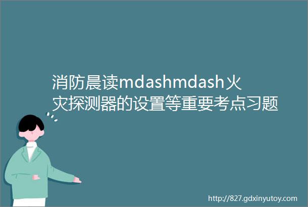 消防晨读mdashmdash火灾探测器的设置等重要考点习题